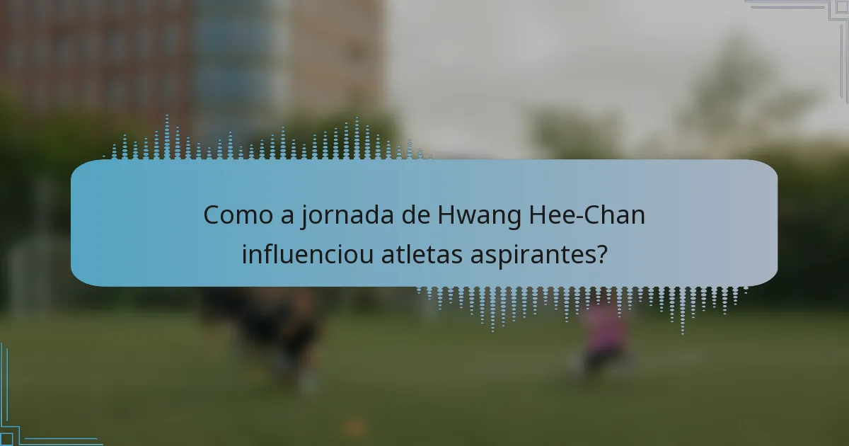 Como a jornada de Hwang Hee-Chan influenciou atletas aspirantes?