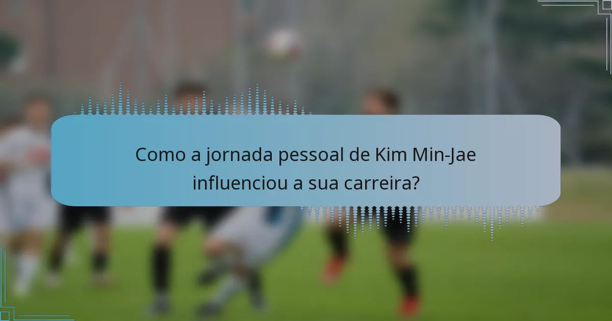 Como a jornada pessoal de Kim Min-Jae influenciou a sua carreira?