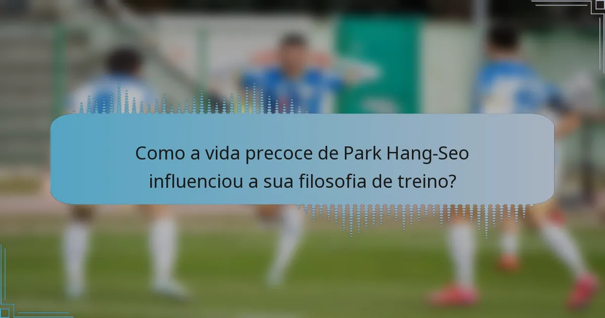 Como a vida precoce de Park Hang-Seo influenciou a sua filosofia de treino?