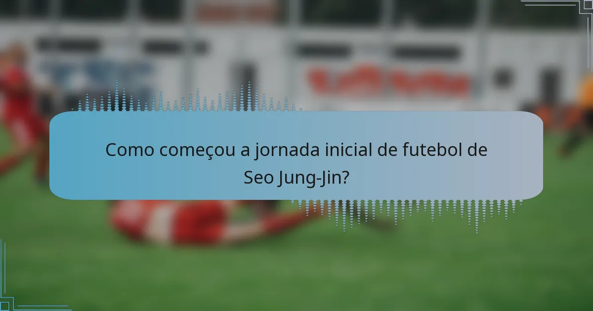 Como começou a jornada inicial de futebol de Seo Jung-Jin?