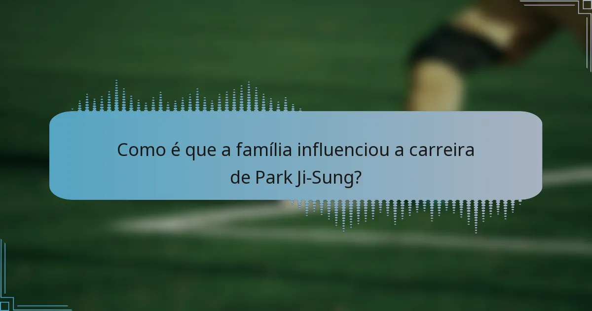 Como é que a família influenciou a carreira de Park Ji-Sung?