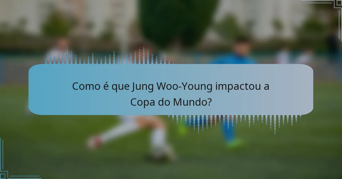 Como é que Jung Woo-Young impactou a Copa do Mundo?