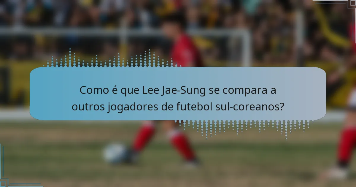 Como é que Lee Jae-Sung se compara a outros jogadores de futebol sul-coreanos?