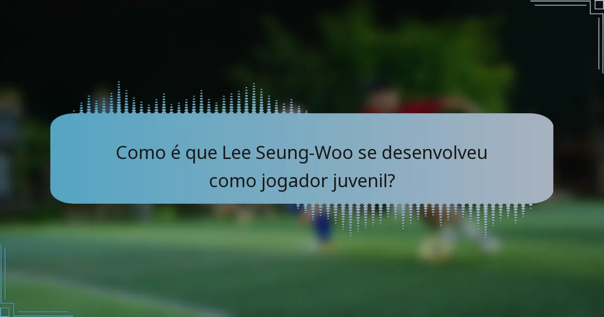 Como é que Lee Seung-Woo se desenvolveu como jogador juvenil?