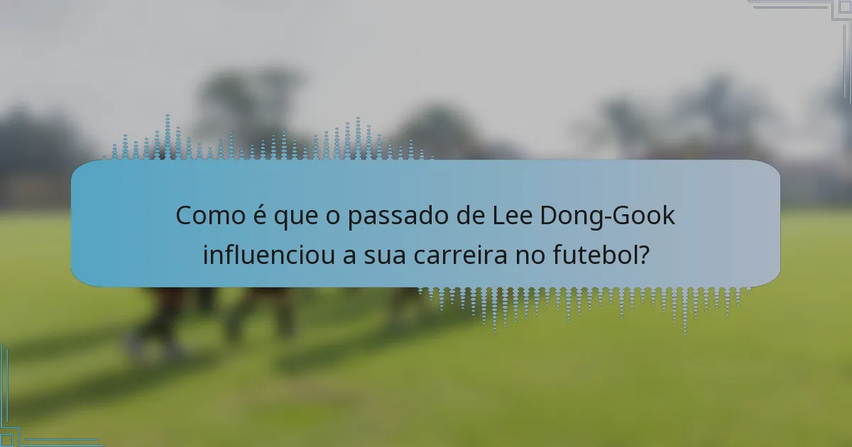 Como é que o passado de Lee Dong-Gook influenciou a sua carreira no futebol?