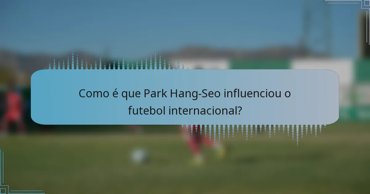 Como é que Park Hang-Seo influenciou o futebol internacional?