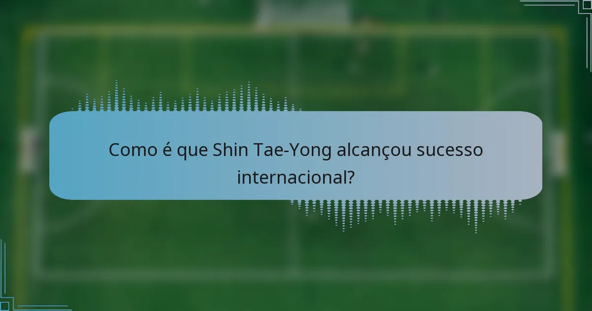 Como é que Shin Tae-Yong alcançou sucesso internacional?