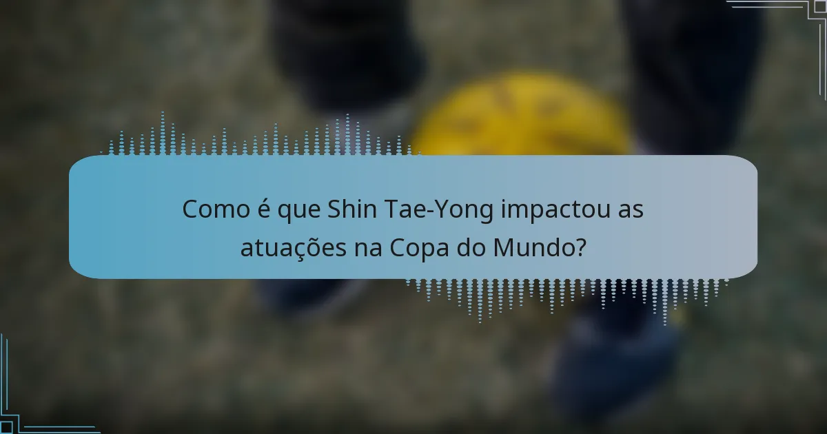 Como é que Shin Tae-Yong impactou as atuações na Copa do Mundo?