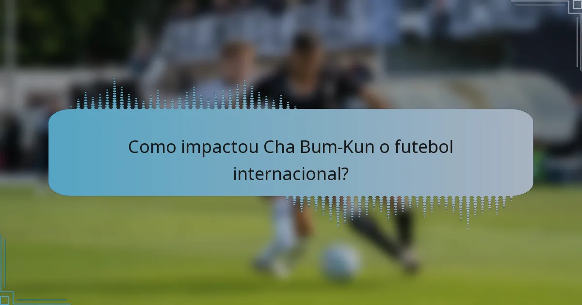 Como impactou Cha Bum-Kun o futebol internacional?