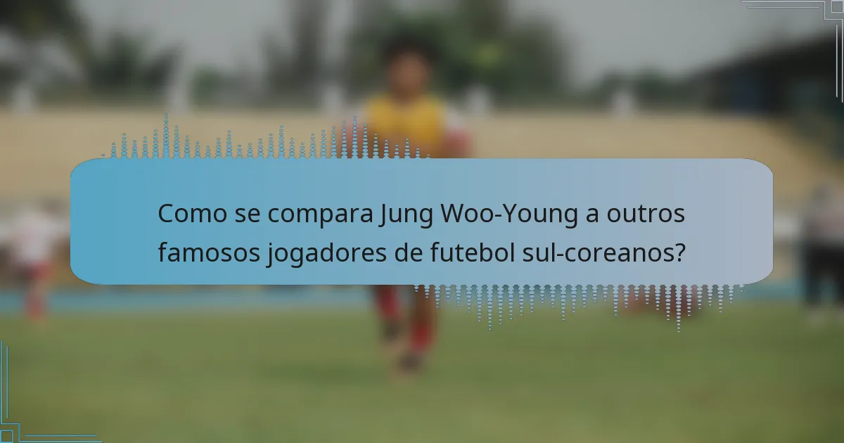 Como se compara Jung Woo-Young a outros famosos jogadores de futebol sul-coreanos?