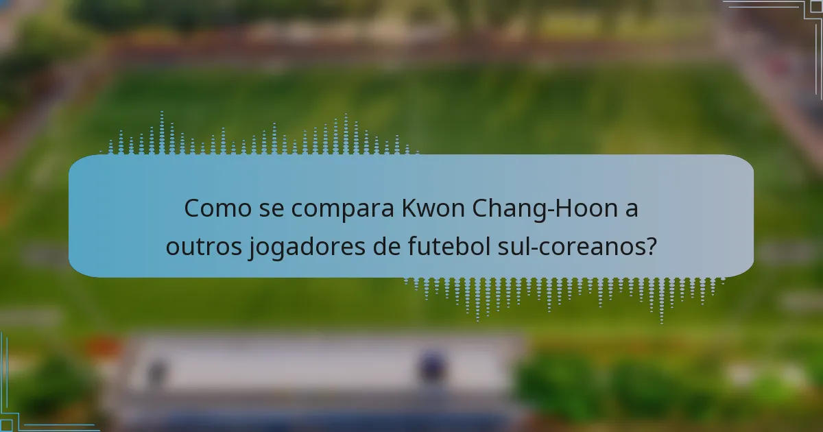 Como se compara Kwon Chang-Hoon a outros jogadores de futebol sul-coreanos?