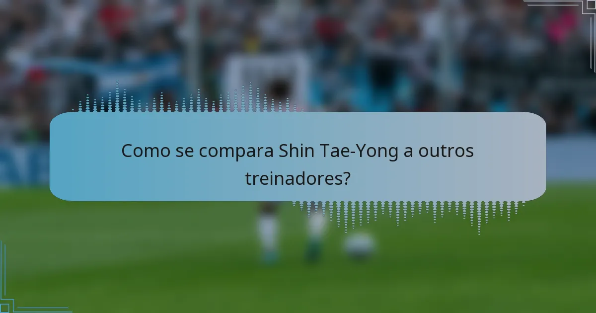 Como se compara Shin Tae-Yong a outros treinadores?