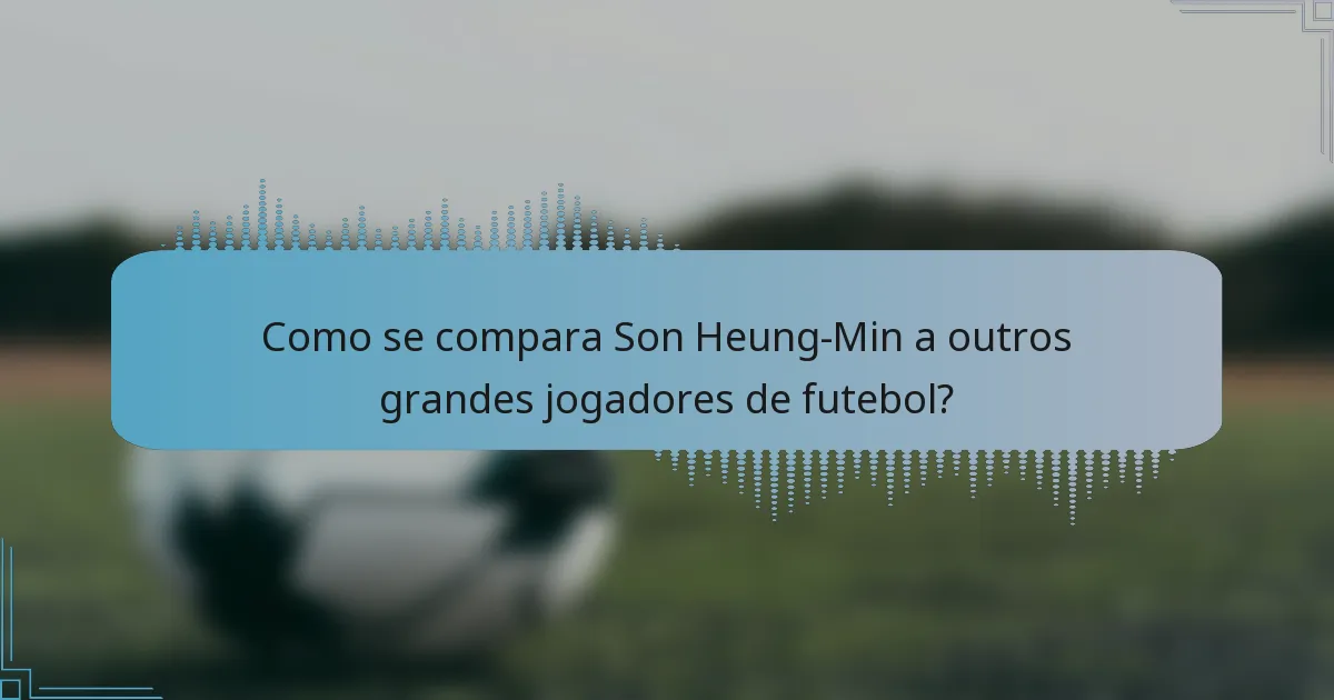 Como se compara Son Heung-Min a outros grandes jogadores de futebol?