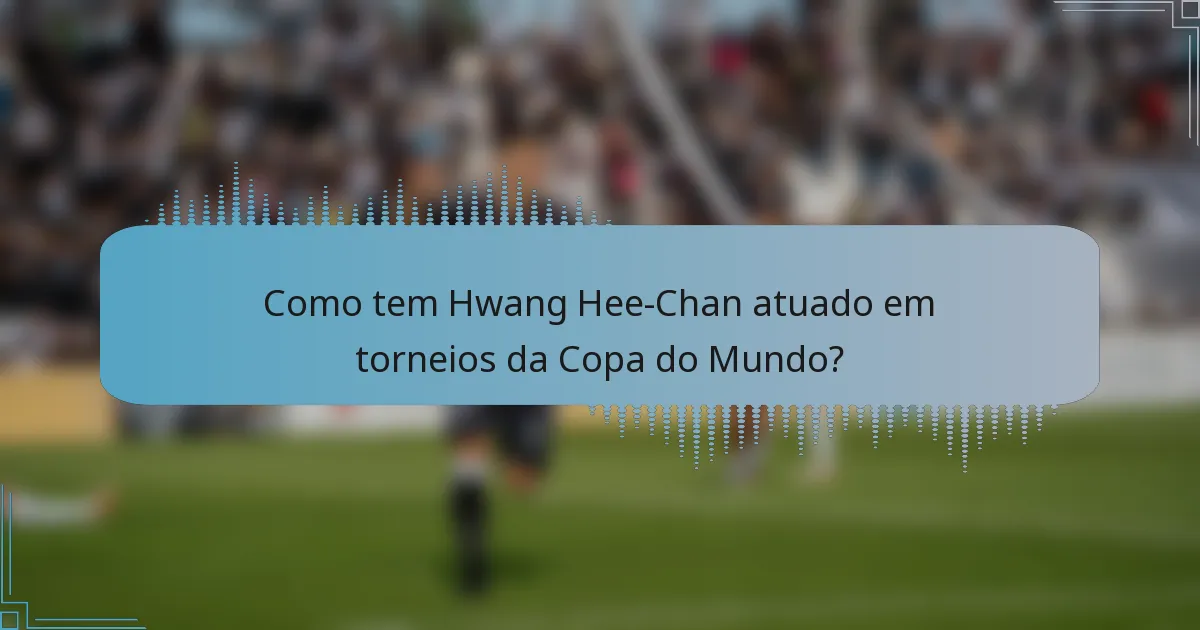 Como tem Hwang Hee-Chan atuado em torneios da Copa do Mundo?