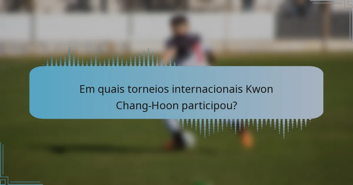 Em quais torneios internacionais Kwon Chang-Hoon participou?