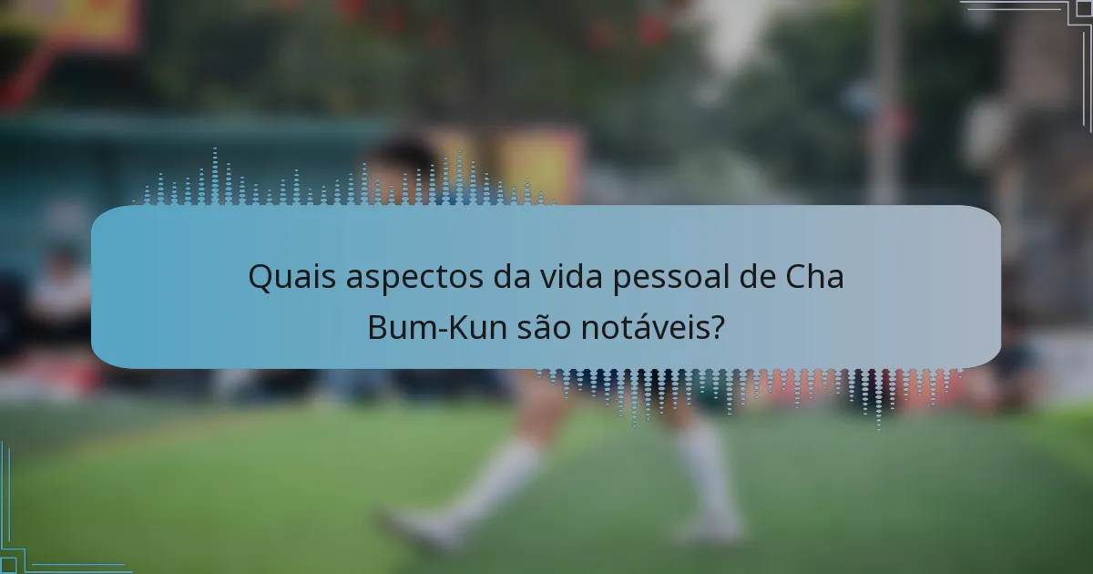 Quais aspectos da vida pessoal de Cha Bum-Kun são notáveis?