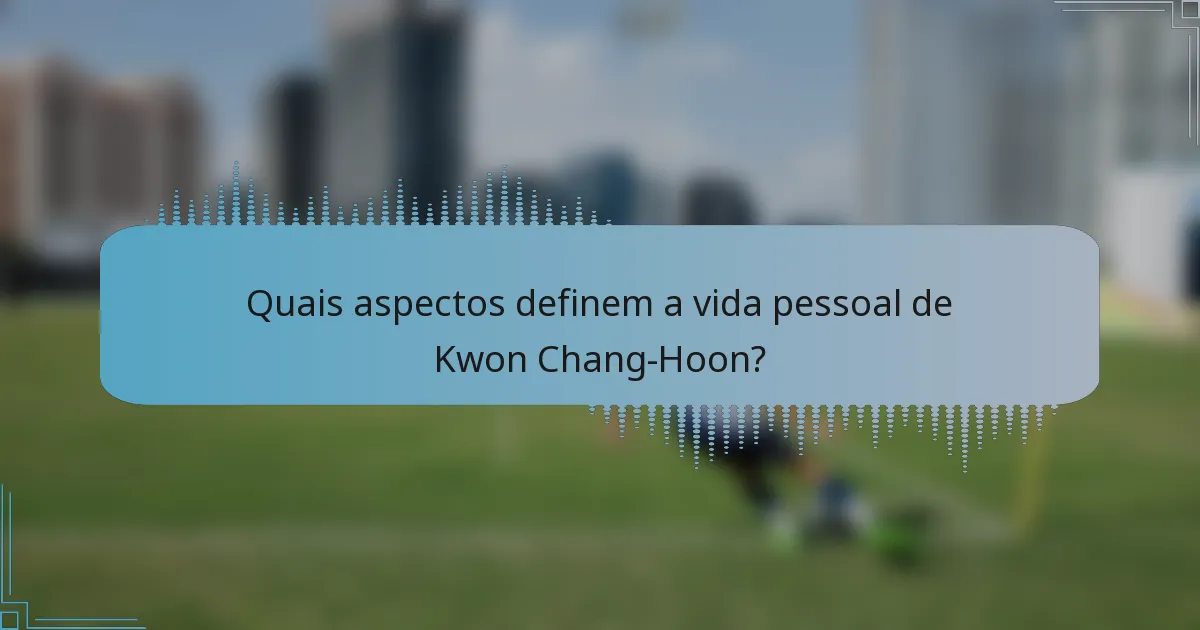 Quais aspectos definem a vida pessoal de Kwon Chang-Hoon?