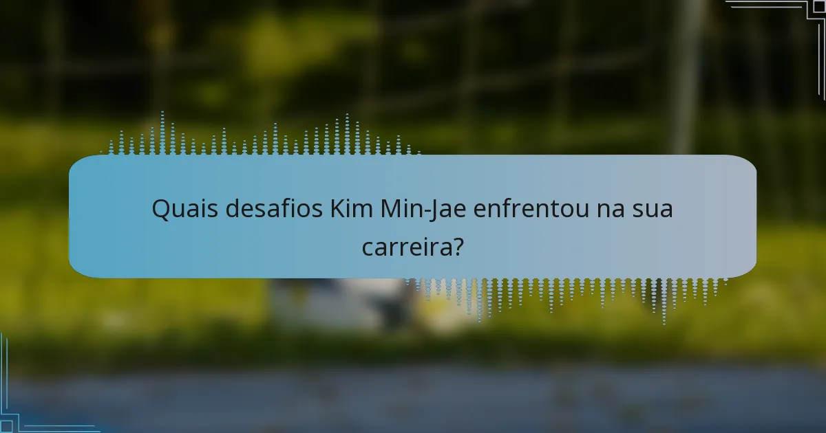 Quais desafios Kim Min-Jae enfrentou na sua carreira?