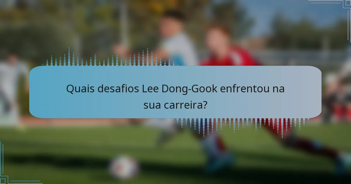 Quais desafios Lee Dong-Gook enfrentou na sua carreira?