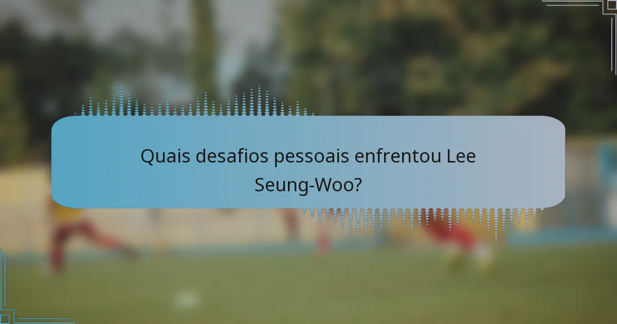 Quais desafios pessoais enfrentou Lee Seung-Woo?
