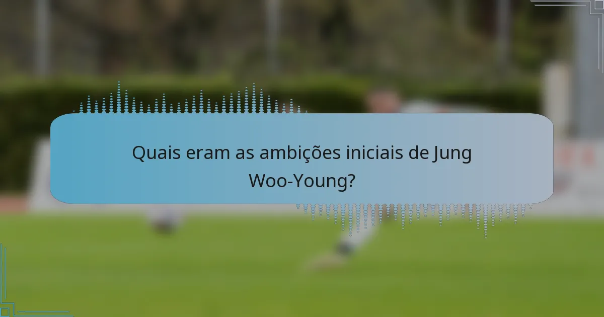 Quais eram as ambições iniciais de Jung Woo-Young?