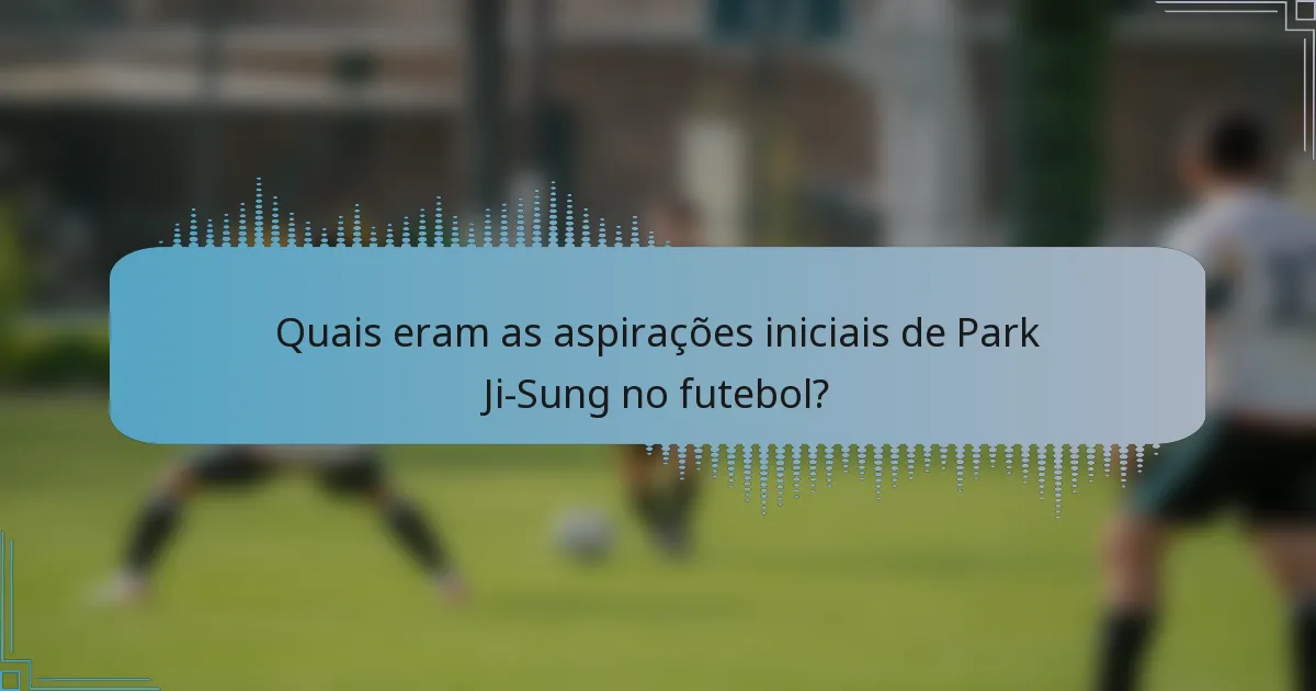 Quais eram as aspirações iniciais de Park Ji-Sung no futebol?
