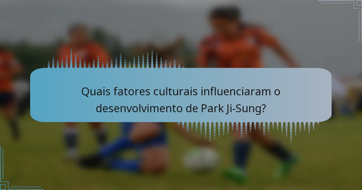 Quais fatores culturais influenciaram o desenvolvimento de Park Ji-Sung?