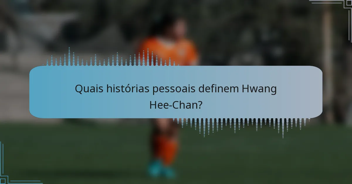 Quais histórias pessoais definem Hwang Hee-Chan?