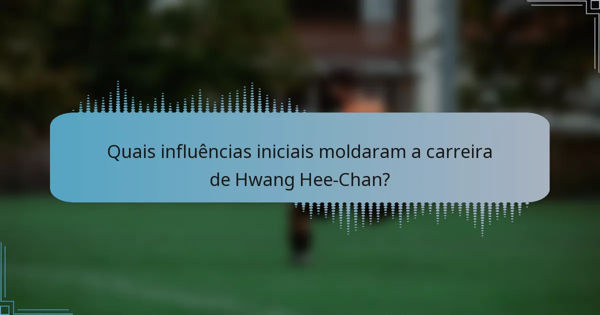 Quais influências iniciais moldaram a carreira de Hwang Hee-Chan?