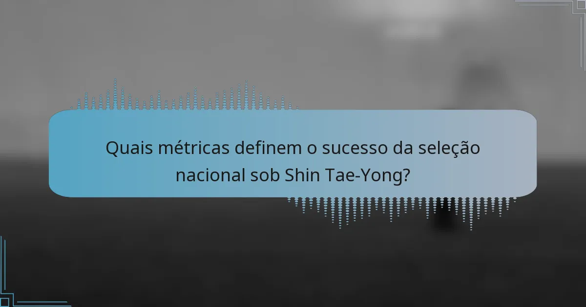 Quais métricas definem o sucesso da seleção nacional sob Shin Tae-Yong?
