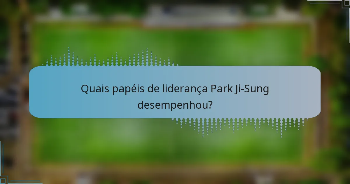 Quais papéis de liderança Park Ji-Sung desempenhou?