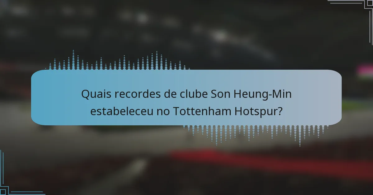 Quais recordes de clube Son Heung-Min estabeleceu no Tottenham Hotspur?