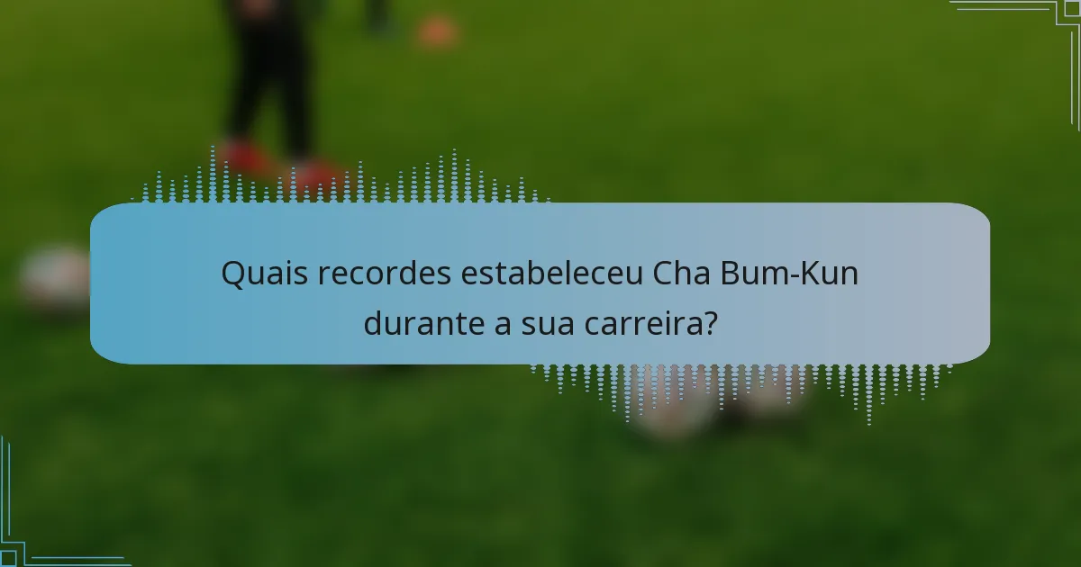Quais recordes estabeleceu Cha Bum-Kun durante a sua carreira?