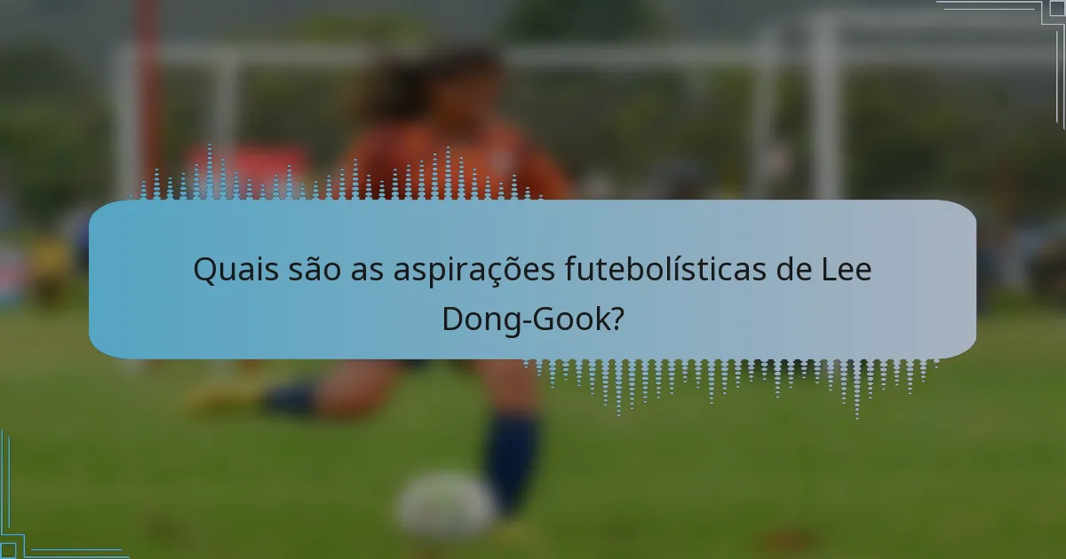 Quais são as aspirações futebolísticas de Lee Dong-Gook?