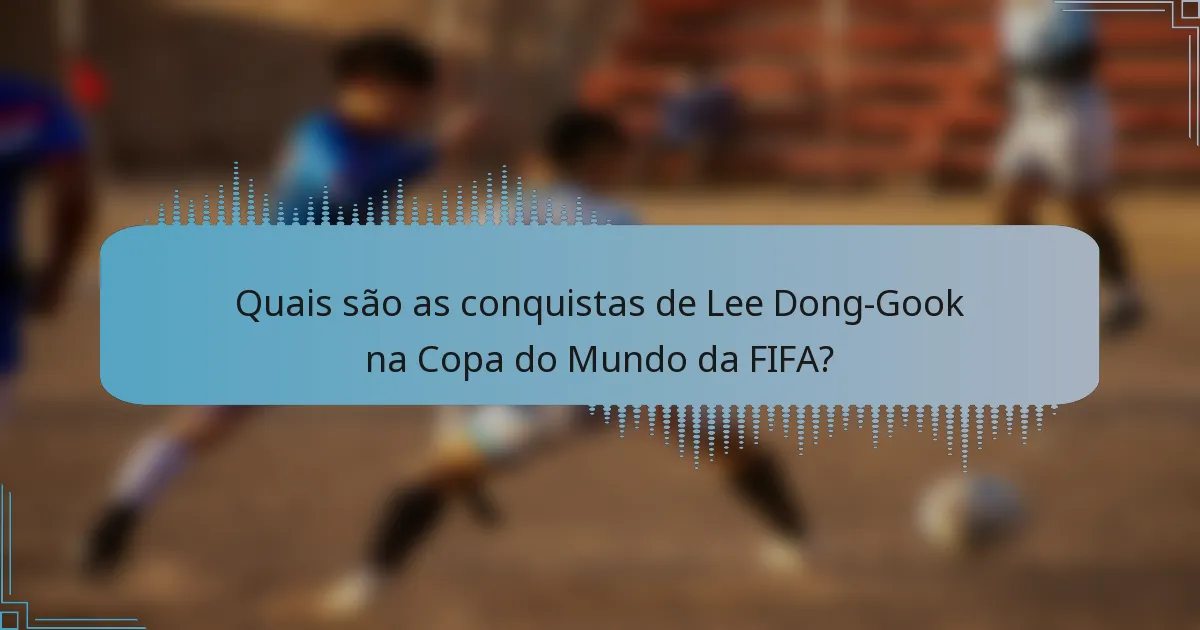 Quais são as conquistas de Lee Dong-Gook na Copa do Mundo da FIFA?