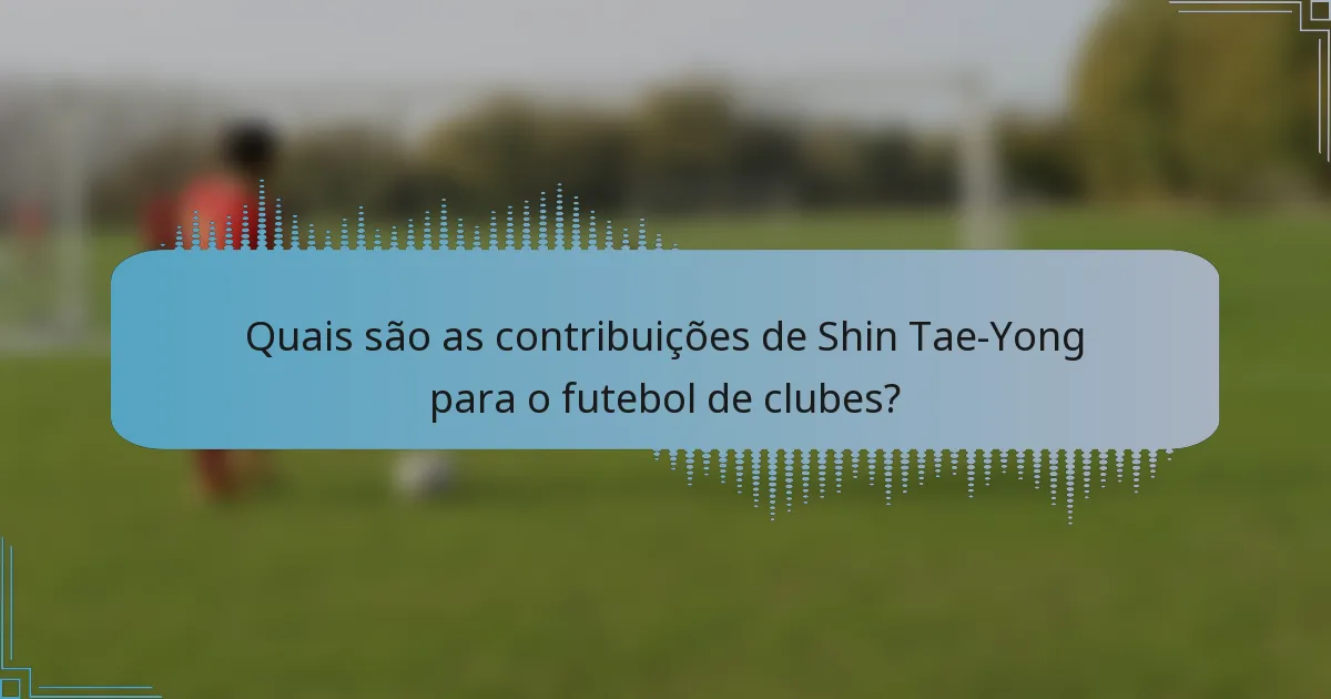 Quais são as contribuições de Shin Tae-Yong para o futebol de clubes?