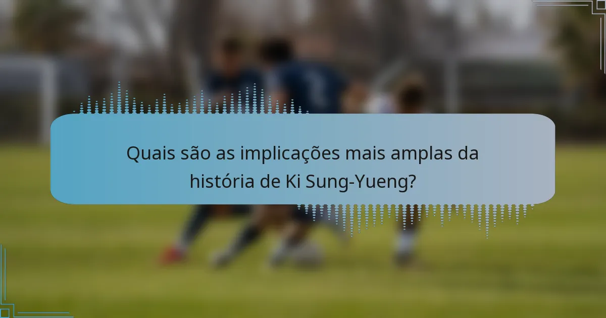 Quais são as implicações mais amplas da história de Ki Sung-Yueng?