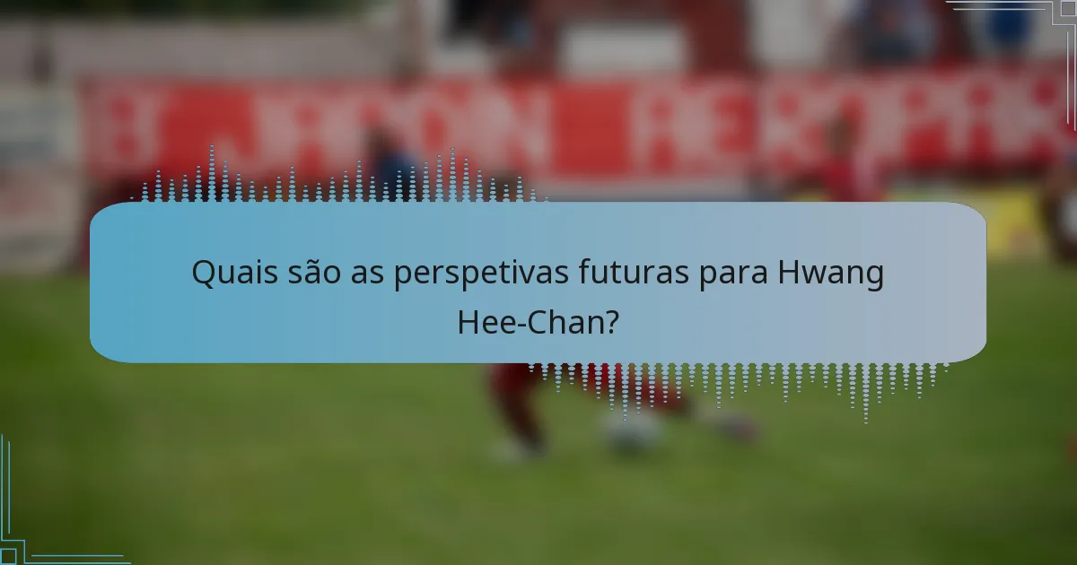 Quais são as perspetivas futuras para Hwang Hee-Chan?