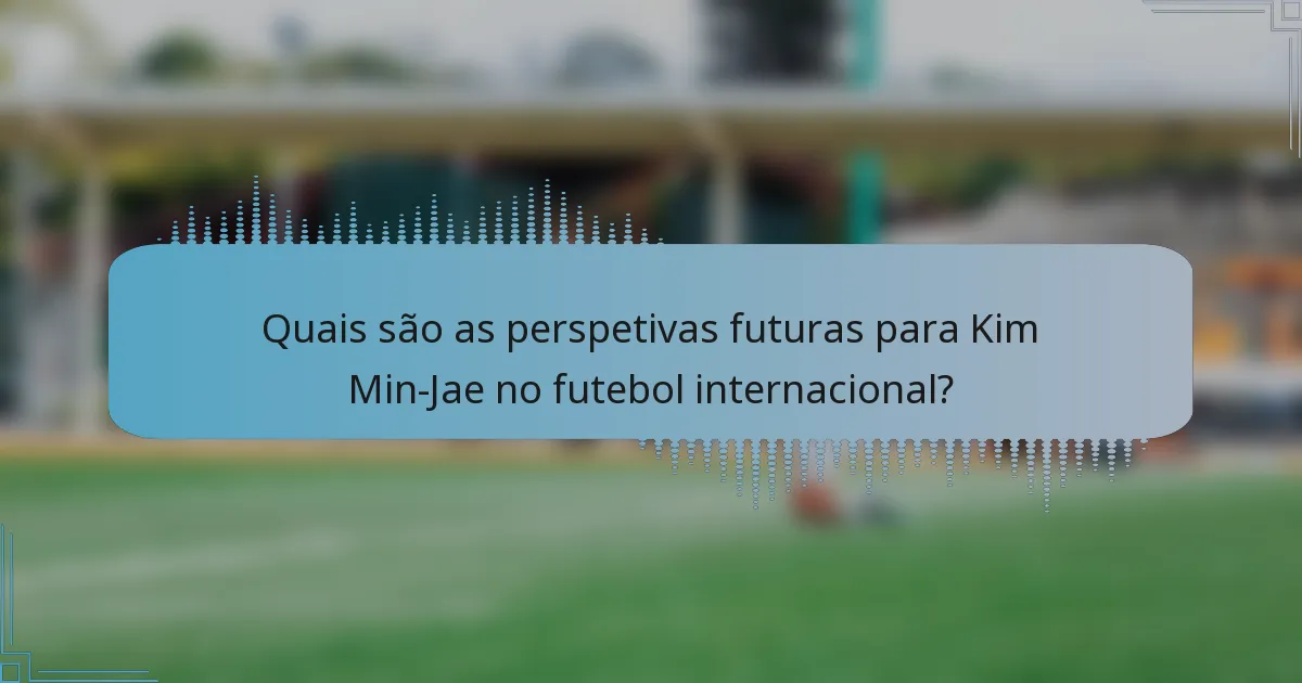 Quais são as perspetivas futuras para Kim Min-Jae no futebol internacional?