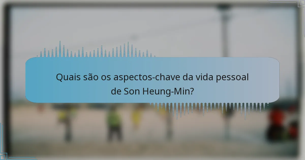 Quais são os aspectos-chave da vida pessoal de Son Heung-Min?
