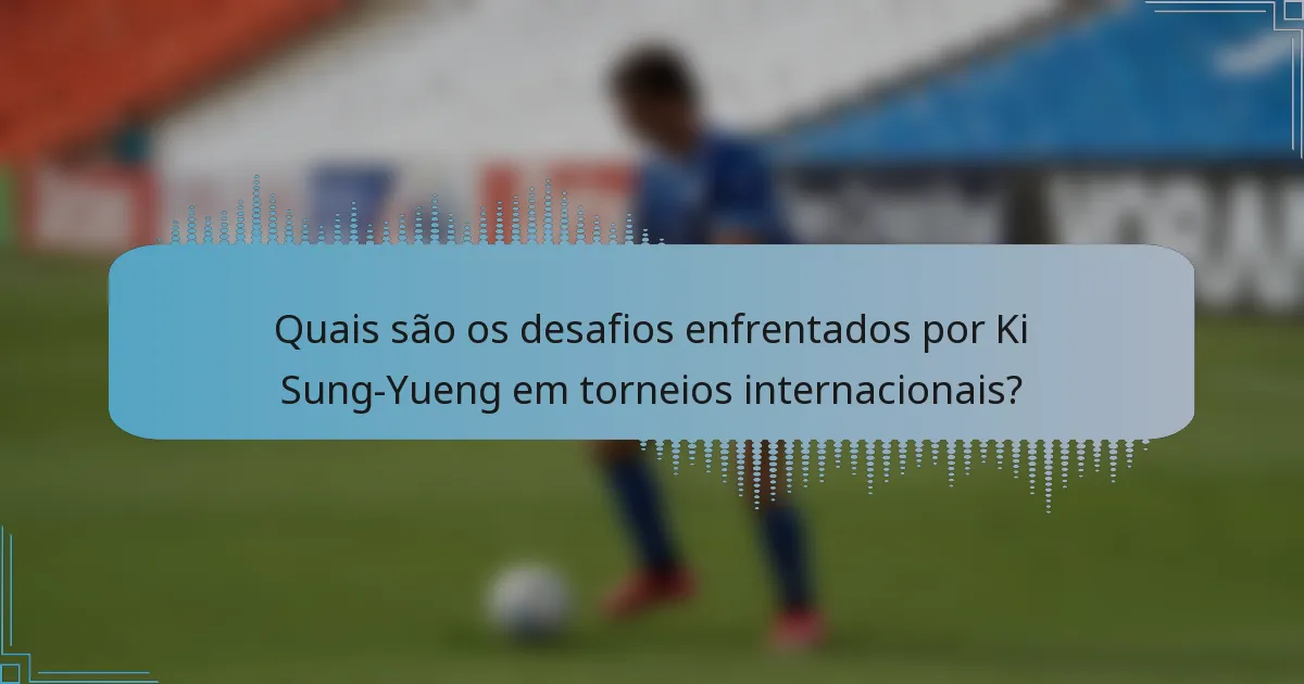 Quais são os desafios enfrentados por Ki Sung-Yueng em torneios internacionais?