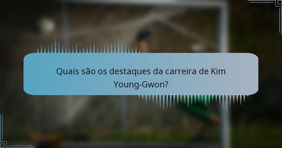 Quais são os destaques da carreira de Kim Young-Gwon?