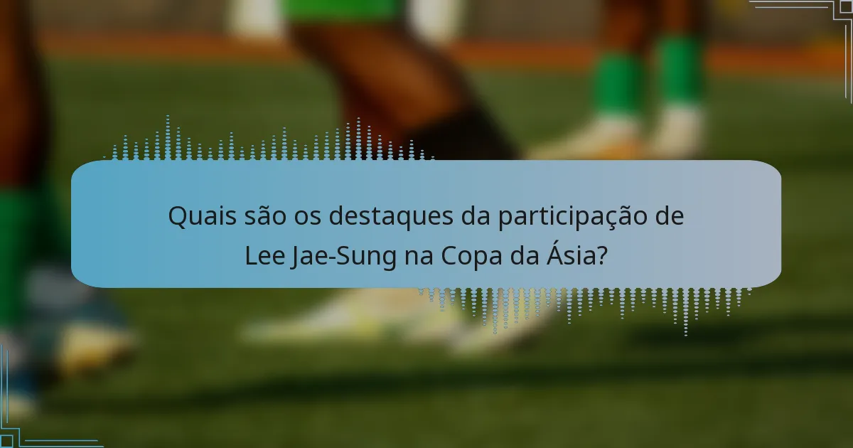 Quais são os destaques da participação de Lee Jae-Sung na Copa da Ásia?