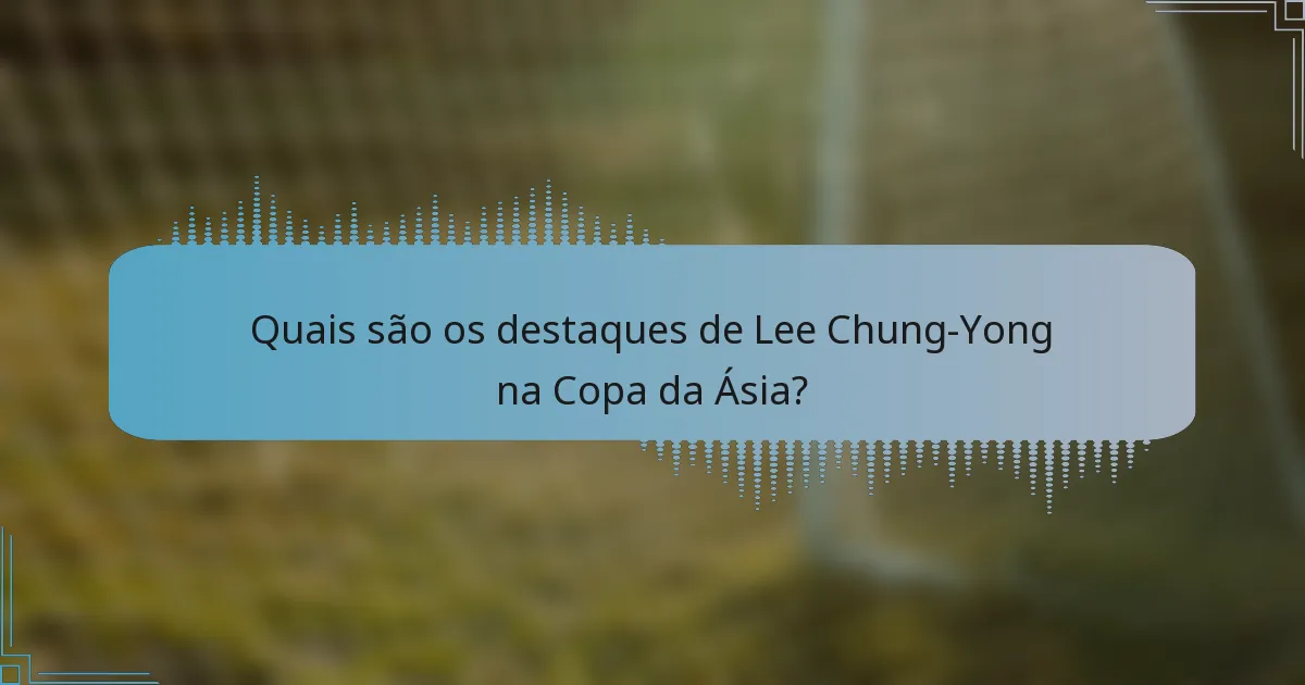 Quais são os destaques de Lee Chung-Yong na Copa da Ásia?