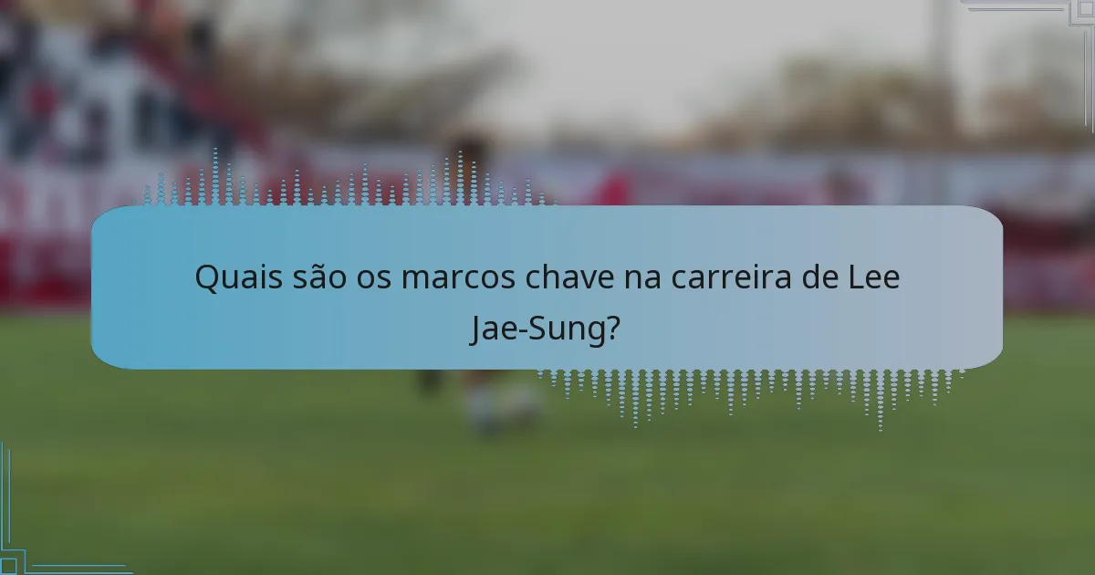 Quais são os marcos chave na carreira de Lee Jae-Sung?