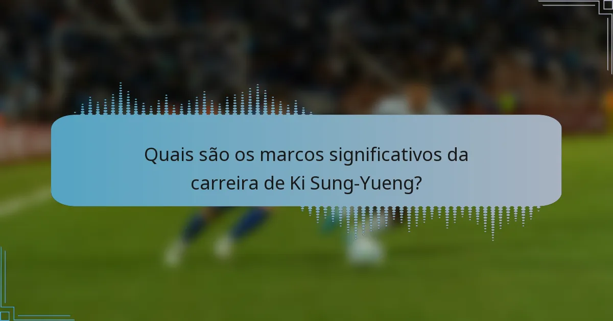 Quais são os marcos significativos da carreira de Ki Sung-Yueng?