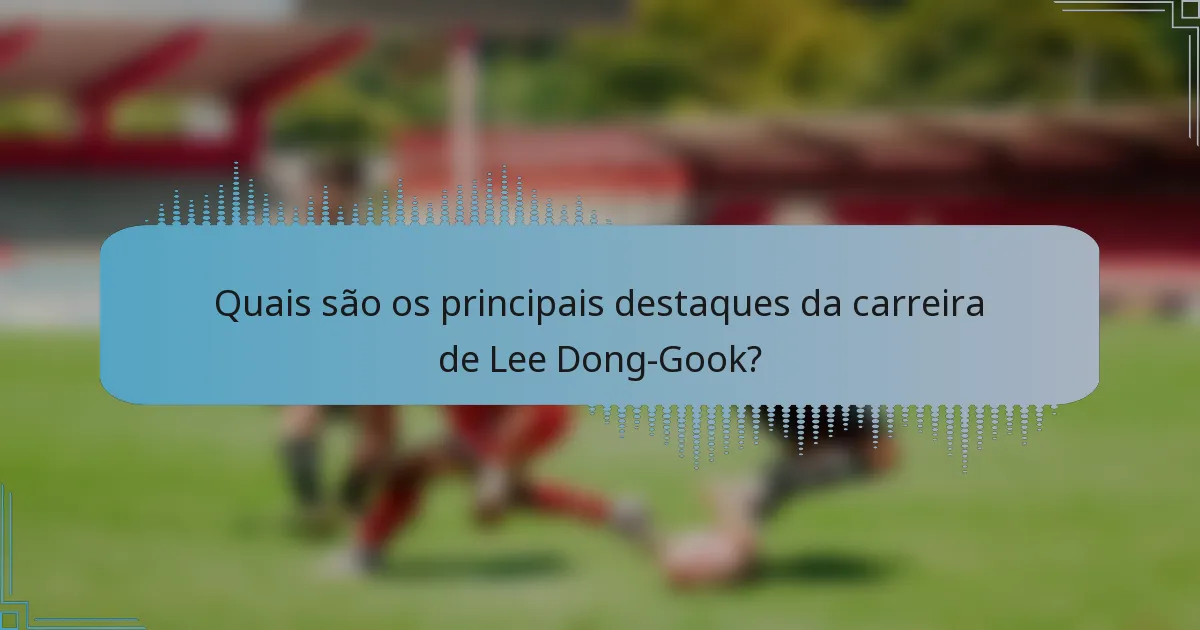 Quais são os principais destaques da carreira de Lee Dong-Gook?