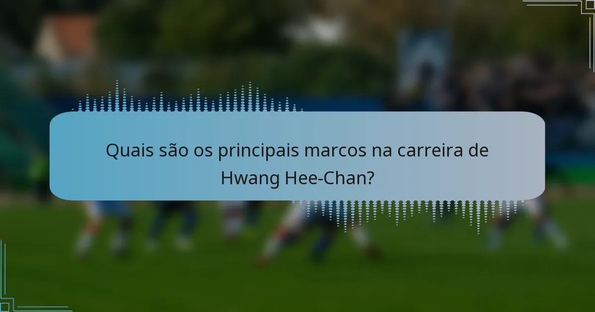 Quais são os principais marcos na carreira de Hwang Hee-Chan?