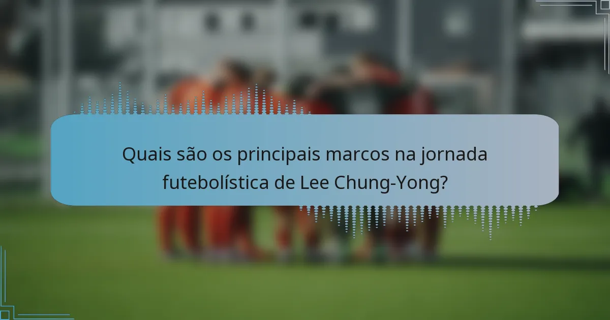 Quais são os principais marcos na jornada futebolística de Lee Chung-Yong?