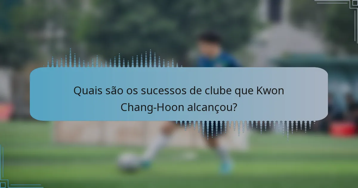 Quais são os sucessos de clube que Kwon Chang-Hoon alcançou?